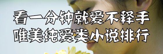 一分钟爱不释手的唯美纯爱类小说排行